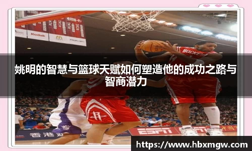 姚明的智慧与篮球天赋如何塑造他的成功之路与智商潜力