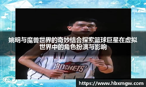 姚明与魔兽世界的奇妙结合探索篮球巨星在虚拟世界中的角色扮演与影响