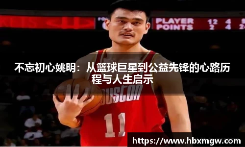 不忘初心姚明：从篮球巨星到公益先锋的心路历程与人生启示