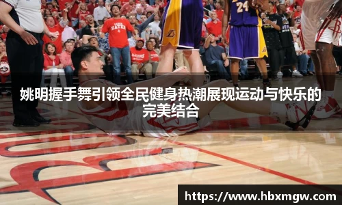 姚明握手舞引领全民健身热潮展现运动与快乐的完美结合