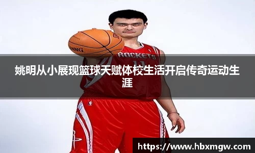 姚明从小展现篮球天赋体校生活开启传奇运动生涯