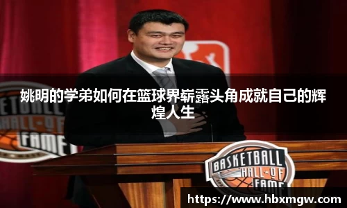 姚明的学弟如何在篮球界崭露头角成就自己的辉煌人生