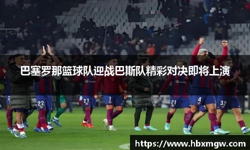 巴塞罗那篮球队迎战巴斯队精彩对决即将上演