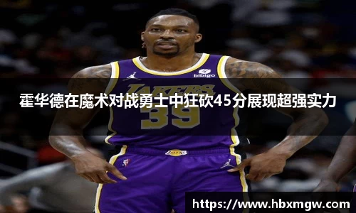 霍华德在魔术对战勇士中狂砍45分展现超强实力