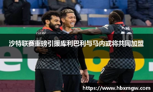 沙特联赛重磅引援库利巴利与马内或将共同加盟