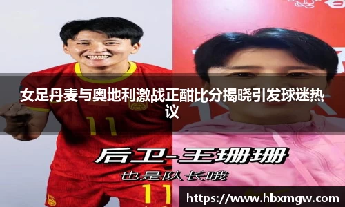 女足丹麦与奥地利激战正酣比分揭晓引发球迷热议