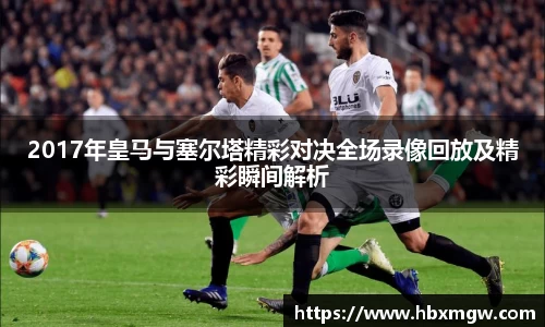 2017年皇马与塞尔塔精彩对决全场录像回放及精彩瞬间解析