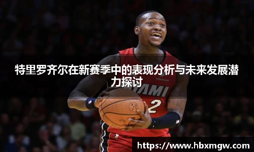 特里罗齐尔在新赛季中的表现分析与未来发展潜力探讨