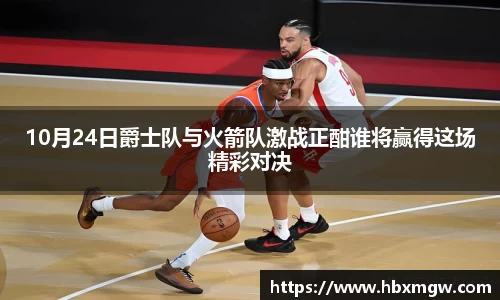 10月24日爵士队与火箭队激战正酣谁将赢得这场精彩对决