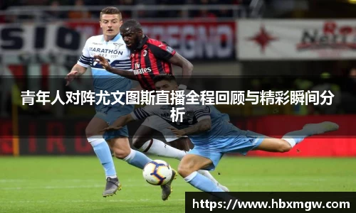 青年人对阵尤文图斯直播全程回顾与精彩瞬间分析