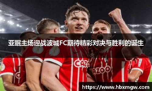 亚眠主场迎战波城FC期待精彩对决与胜利的诞生