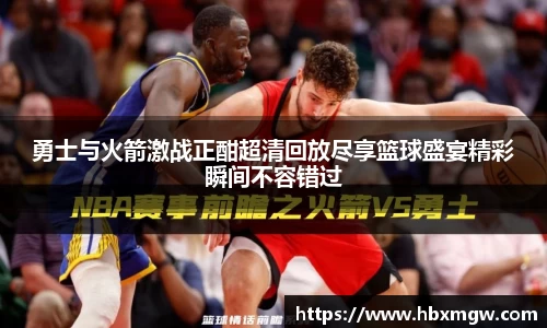 勇士与火箭激战正酣超清回放尽享篮球盛宴精彩瞬间不容错过