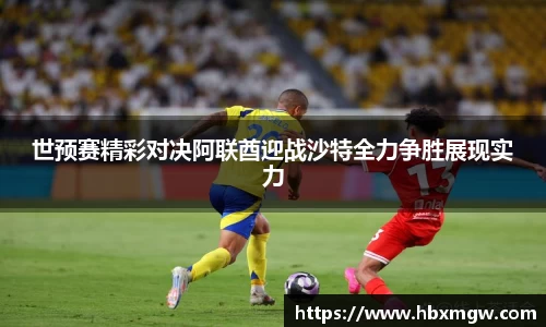 世预赛精彩对决阿联酋迎战沙特全力争胜展现实力