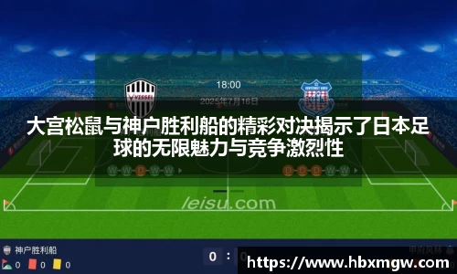 大宫松鼠与神户胜利船的精彩对决揭示了日本足球的无限魅力与竞争激烈性